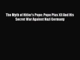 Read Books The Myth of Hitler's Pope: Pope Pius XII And His Secret War Against Nazi Germany