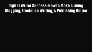 Read Digital Writer Success: How to Make a Living Blogging Freelance Writing & Publishing Online