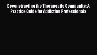 Download Book Deconstructing the Therapeutic Community: A Practice Guide for Addiction Professionals