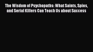 Read The Wisdom of Psychopaths: What Saints Spies and Serial Killers Can Teach Us about Success
