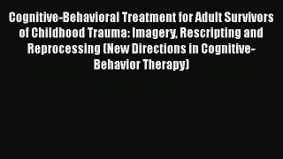 Read Book Cognitive-Behavioral Treatment for Adult Survivors of Childhood Trauma: Imagery Rescripting