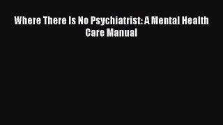 Download Where There Is No Psychiatrist: A Mental Health Care Manual PDF Free