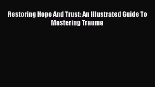 Read Book Restoring Hope And Trust: An Illustrated Guide To Mastering Trauma PDF Online