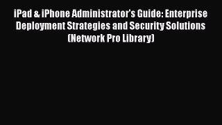 Read iPad & iPhone Administrator's Guide: Enterprise Deployment Strategies and Security Solutions