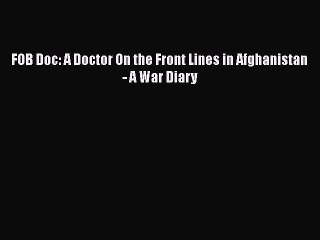 Read FOB Doc: A Doctor On the Front Lines in Afghanistan - A War Diary Ebook Online