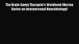 Read Book The Brain-Savvy Therapist's Workbook (Norton Series on Interpersonal Neurobiology)
