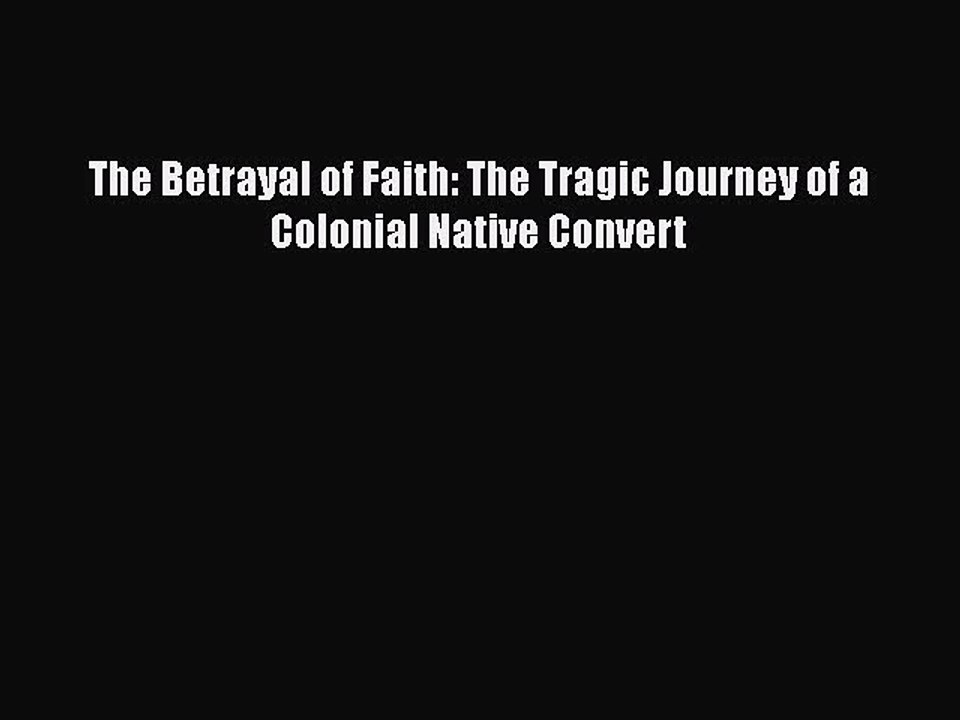 Read The Betrayal of Faith: The Tragic Journey of a Colonial Native Convert PDF Free