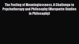 Read Book The Feeling of Meaninglessness. A Challenge to Psychotherapy and Philosophy (Marquette