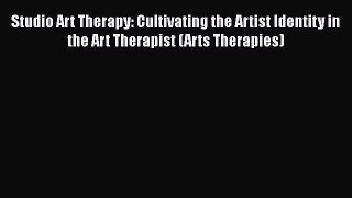 Read Book Studio Art Therapy: Cultivating the Artist Identity in the Art Therapist (Arts Therapies)