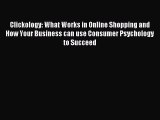 Read Clickology: What Works in Online Shopping and How Your Business can use Consumer Psychology