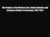 Read Books The Origins of the Modern Jew: Jewish Identity and European Culture in Germany 1749-1824