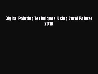 Download Digital Painting Techniques: Using Corel Painter 2016 Ebook Online