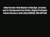 Read eBay Income: How Anyone of Any Age Location and/or Background Can Build a Highly Profitable