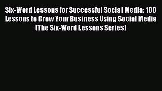 Read Six-Word Lessons for Successful Social Media: 100 Lessons to Grow Your Business Using