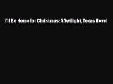 PDF I'll Be Home for Christmas: A Twilight Texas Novel Free Books