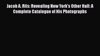 Download Jacob A. Riis: Revealing New York's Other Half: A Complete Catalogue of His Photographs