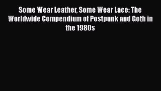 Read Some Wear Leather Some Wear Lace: The Worldwide Compendium of Postpunk and Goth in the