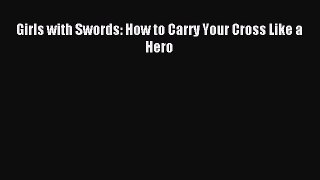 Read Girls with Swords: How to Carry Your Cross Like a Hero Ebook Free