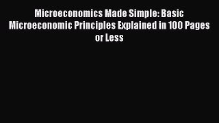 Download Microeconomics Made Simple: Basic Microeconomic Principles Explained in 100 Pages