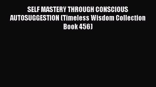 Read SELF MASTERY THROUGH CONSCIOUS AUTOSUGGESTION (Timeless Wisdom Collection Book 456) PDF
