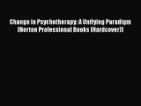 Read Book Change in Psychotherapy: A Unifying Paradigm (Norton Professional Books (Hardcover))