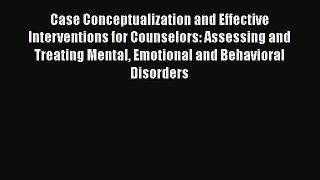 Read Case Conceptualization and Effective Interventions for Counselors: Assessing and Treating