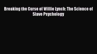 Download Breaking the Curse of Willie Lynch: The Science of Slave Psychology Ebook Free