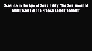 Read Science in the Age of Sensibility: The Sentimental Empiricists of the French Enlightenment