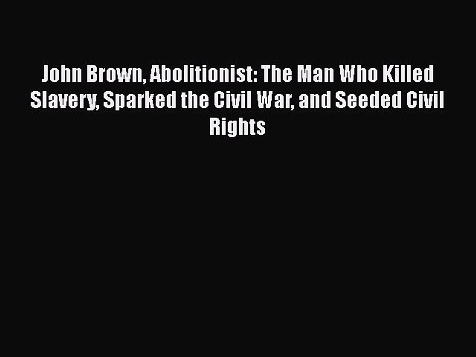 Read John Brown Abolitionist: The Man Who Killed Slavery Sparked the Civil War and Seeded Civil