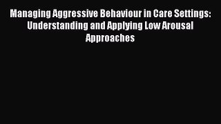 Read Managing Aggressive Behaviour in Care Settings: Understanding and Applying Low Arousal