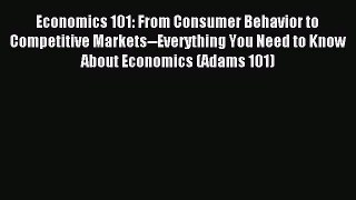 Download Economics 101: From Consumer Behavior to Competitive Markets--Everything You Need