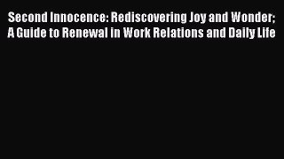 Read Second Innocence: Rediscovering Joy and Wonder A Guide to Renewal in Work Relations and