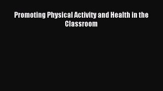 Read Promoting Physical Activity and Health in the Classroom Ebook Free