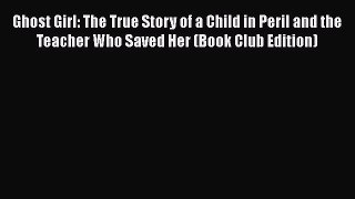 Read Book Ghost Girl: The True Story of a Child in Peril and the Teacher Who Saved Her (Book