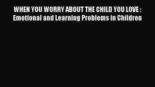 Read Book WHEN YOU WORRY ABOUT THE CHILD YOU LOVE : Emotional and Learning Problems in Children