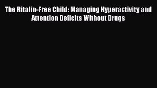 Read Book The Ritalin-Free Child: Managing Hyperactivity and Attention Deficits Without Drugs