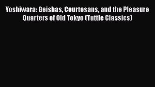 Read Book Yoshiwara: Geishas Courtesans and the Pleasure Quarters of Old Tokyo (Tuttle Classics)