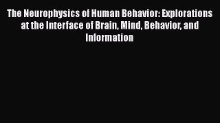 Read The Neurophysics of Human Behavior: Explorations at the Interface of Brain Mind Behavior