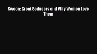 Read Book Swoon: Great Seducers and Why Women Love Them Ebook PDF