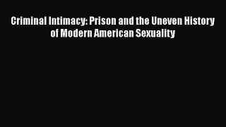 Read Book Criminal Intimacy: Prison and the Uneven History of Modern American Sexuality E-Book