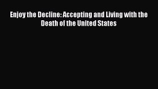 Read Enjoy the Decline: Accepting and Living with the Death of the United States PDF Online