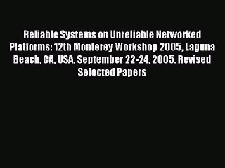 Read Reliable Systems on Unreliable Networked Platforms: 12th Monterey Workshop 2005 Laguna