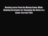 Download Busting Loose From the Money Game: Mind-Blowing Strategies for Changing the Rules
