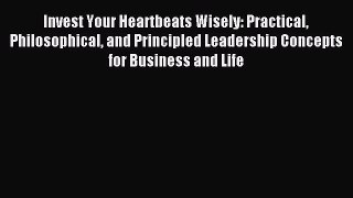Read Invest Your Heartbeats Wisely: Practical Philosophical and Principled Leadership Concepts