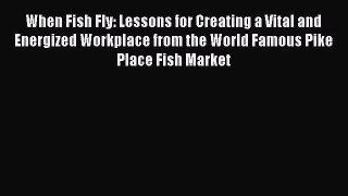Read When Fish Fly: Lessons for Creating a Vital and Energized Workplace from the World Famous