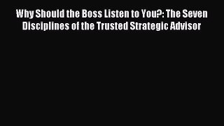 Read Why Should the Boss Listen to You?: The Seven Disciplines of the Trusted Strategic Advisor