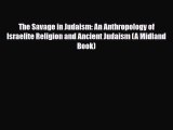 Read Books The Savage in Judaism: An Anthropology of Israelite Religion and Ancient Judaism