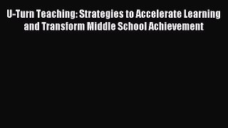 Read U-Turn Teaching: Strategies to Accelerate Learning and Transform Middle School Achievement