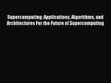 Read Supercomputing: Applications Algorithms and Architectures For the Future of Supercomputing