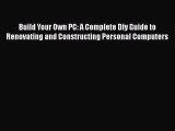 Download Build Your Own PC: A Complete Diy Guide to Renovating and Constructing Personal Computers